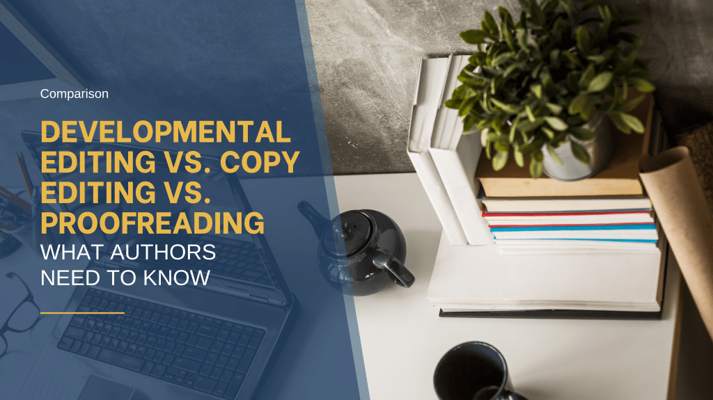Developmental Editing vs. Copy Editing vs. Proofreading: What Authors Need to&nbsp;Know